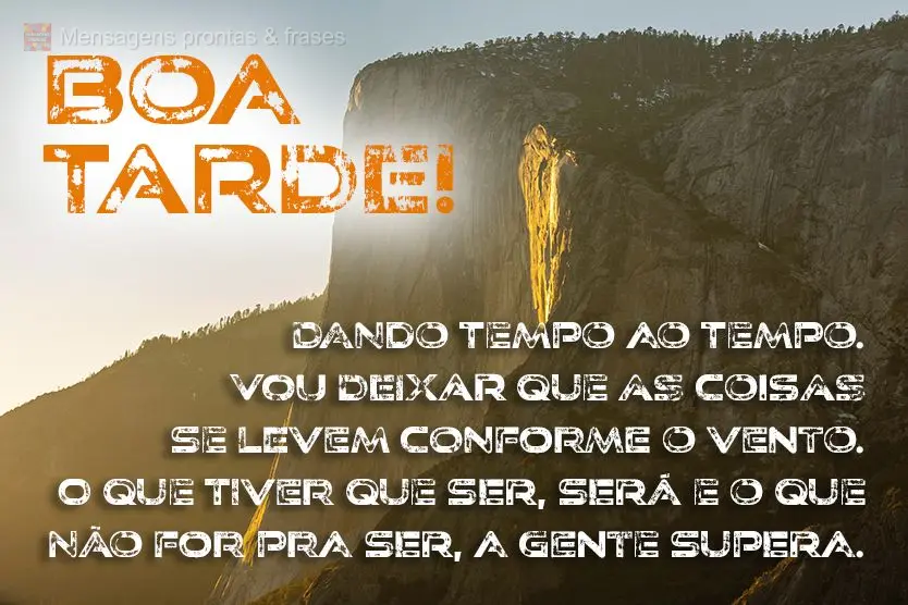  Dando tempo ao tempo. Vou deixar que as coisas se levem conforme o vento. O que tiver que ser, será, e o que não for pra ser, a gente supera. 
 Boa t...