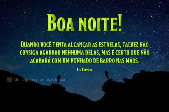  Quando você tenta alcançar as estrelas, talvez não consiga agarrar nenhuma delas, mas é certo que não acabará com um punhado de barro nas mãos.  ...