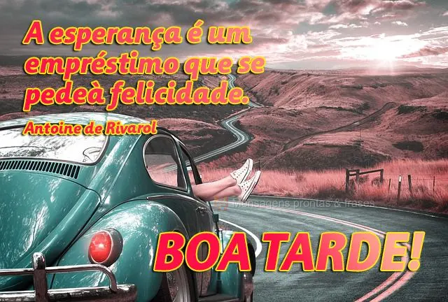 A esperança é um empréstimo que se pede à felicidade. 
 Boa tarde! Antoine de Rivarol