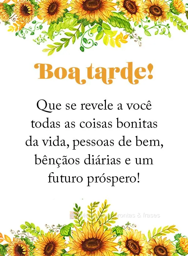 Que se revele a você todas as coisas bonitas da vida, pessoas de bem, bênçãos diárias e um futuro próspero!  Boa tarde!