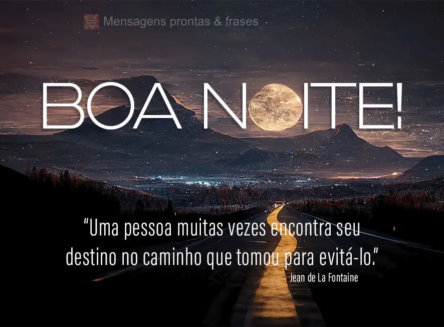 “Uma pessoa muitas vezes encontra seu destino no caminho que tomou para evitá-lo.” Boa noite!  Jean de La Fontaine