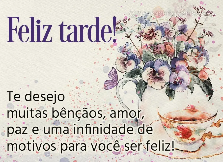 Te desejo muitas bênçãos, amor, paz e uma infinidade de motivos para você ser feliz! Feliz tarde!
