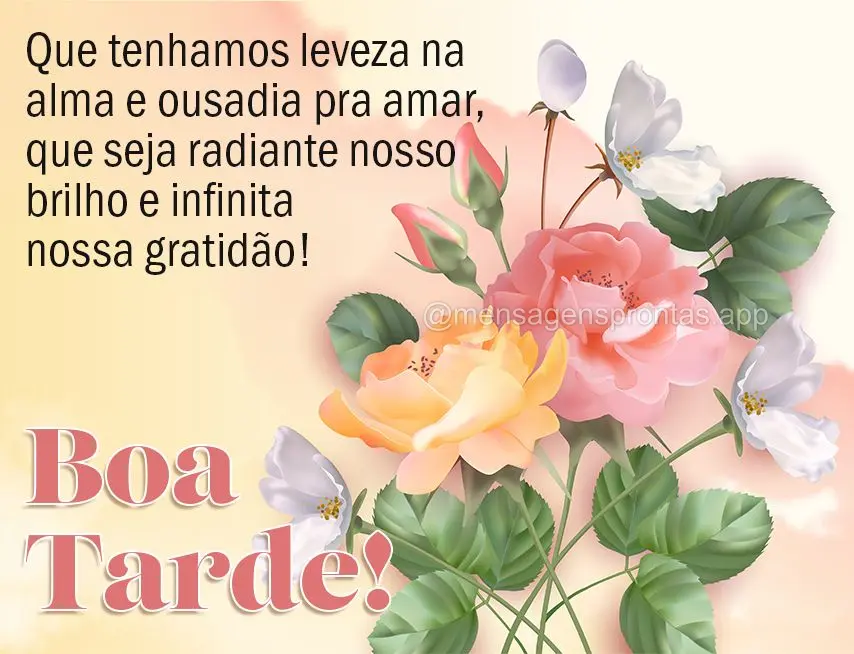 Que tenhamos leveza na alma e ousadia pra amar, que seja radiante nosso brilho e infinita nossa gratidão! Boa tarde!