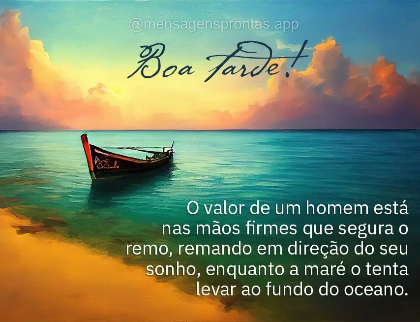 O valor de um homem está nas mãos firmes que segura o remo, remando em direção do seu sonho, enquanto a maré o tenta levar ao fundo do oceano. Boa t...