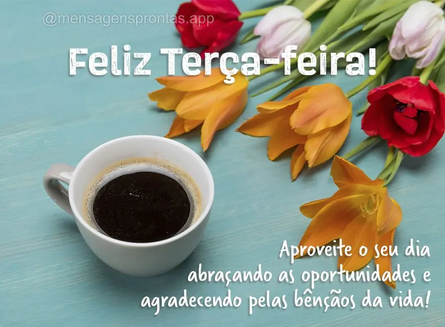 Aproveite o seu dia abraçando as oportunidades e agradecendo pelas bênçãos da vida! Feliz Terça-feira! 