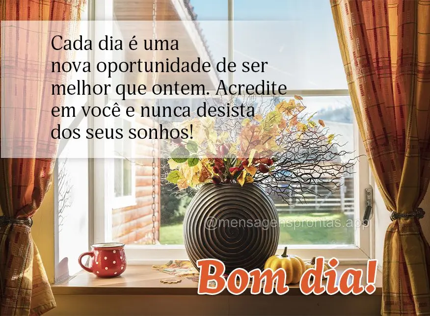 Cada dia é uma nova oportunidade de ser melhor do que ontem. Acredite em você e nunca desista dos seus sonhos! Bom dia!