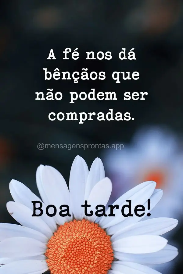 A fé nos dá bênçãos que não podem ser compradas. boa tarde!