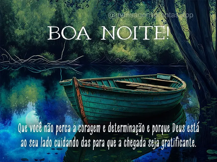 Que você não perca a coragem e determinação e porque Deus está ao seu lado cuidando das para que a chegada seja gratificante. Boa noite!
