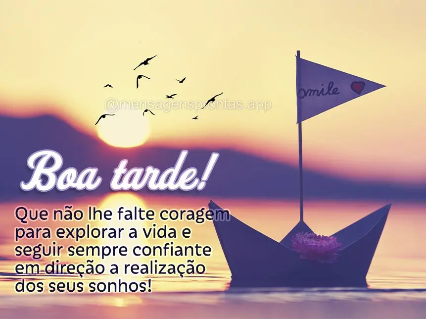 Que não lhe falte coragem para explorar a vida e seguir sempre confiante em direção a realização dos seus sonhos!  Boa tarde!