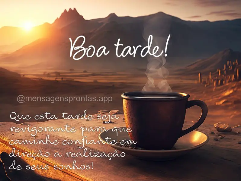 Que esta tarde seja revigorante para que caminhe confiante em direção a realização de seus sonhos! Boa tarde! 