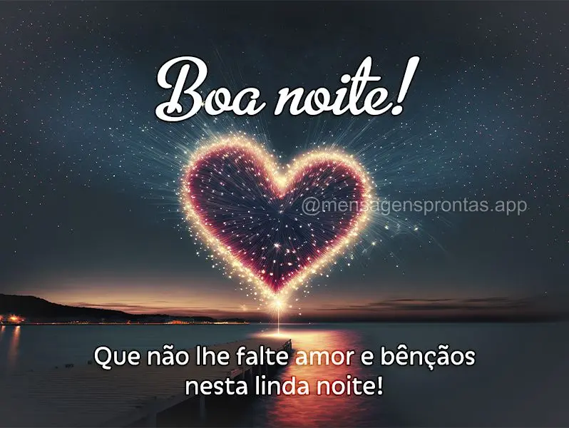 Que não lhe falte amor e bênçãos nesta linda noite! Boa noite!