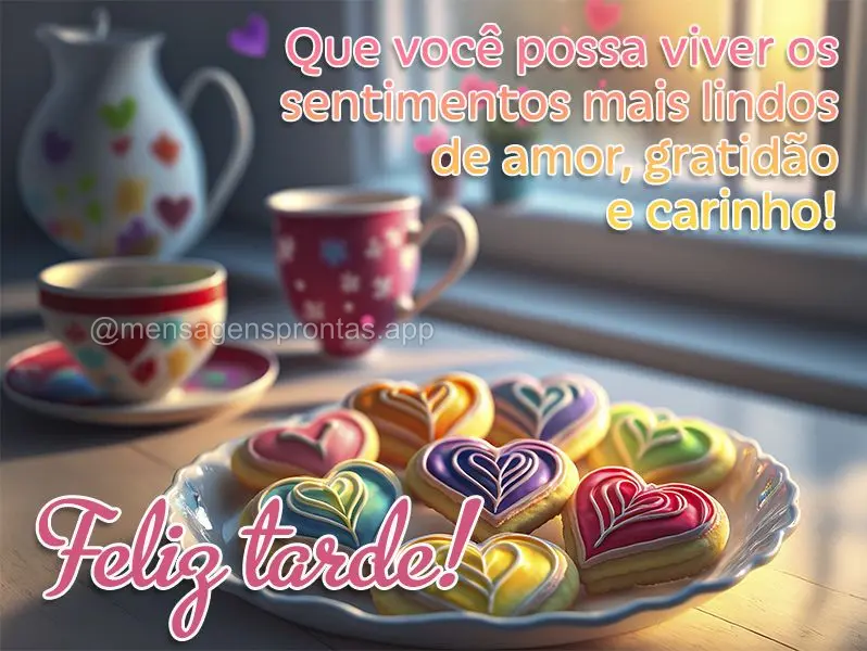 Que você possa viver os sentimentos mais lindos de amor, gratidão e carinho! Feliz tarde!
