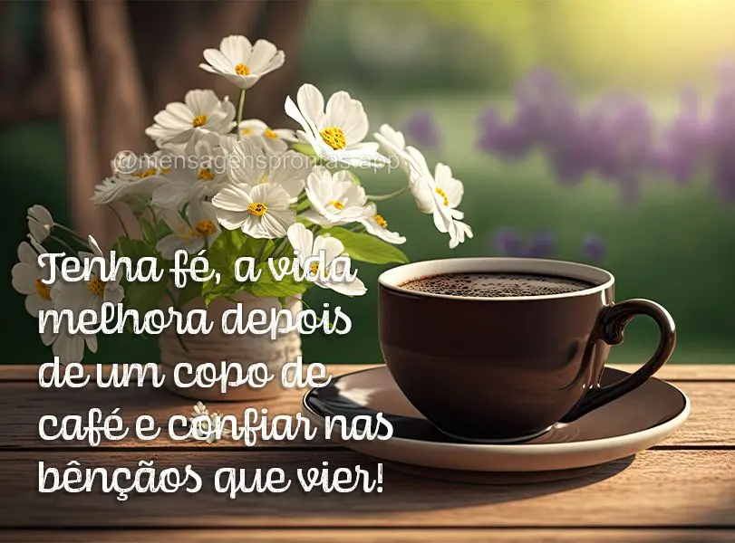 Tenha fé, a vida melhora depois de um copo de café e confiar nas bênçãos que vier!