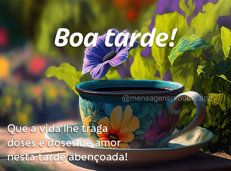 Que a vida lhe traga doses e doses de amor nesta tarde abençoada! Boa tarde!