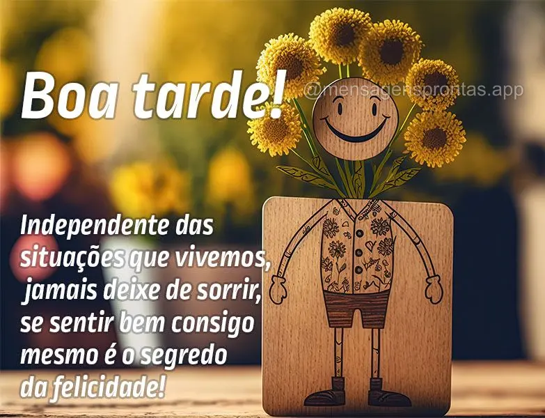 Independente das situações que vivemos, jamais deixe de sorrir, se sentir bem consigo mesmo é o segredo da felicidade! Boa tarde!