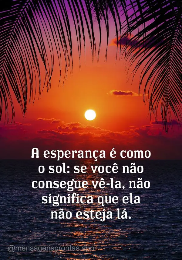 A esperança é como o sol: se você não consegue vê-la, não significa que ela não esteja lá.