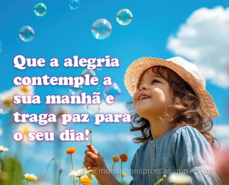 Que a alegria contemple a sua manhã e traga paz para o seu dia!