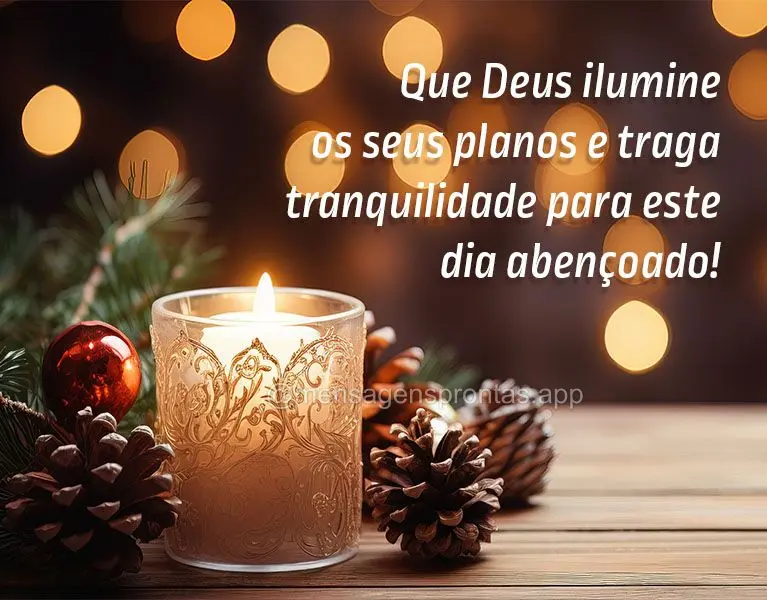 Que Deus ilumine os seus planos e traga tranquilidade para este dia abençoado!