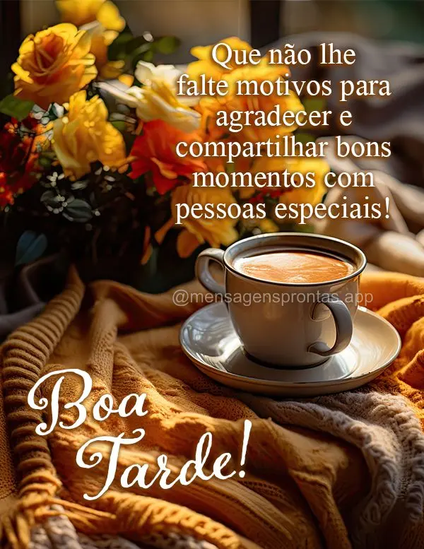 Que não lhe falte motivos para agradecer e compartilhar bons momentos com pessoas especiais! Boa tarde! 