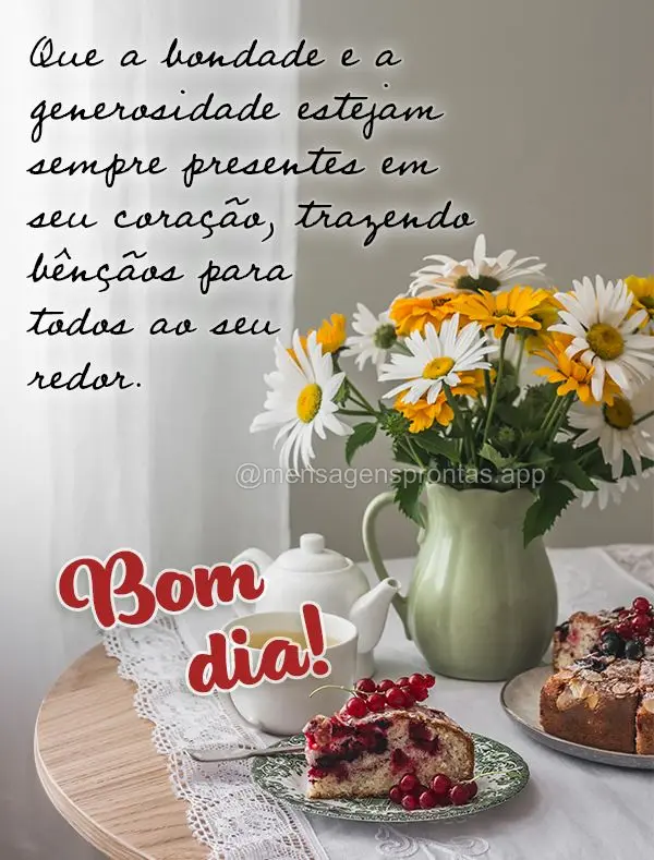 Que a bondade e a generosidade estejam sempre presentes em seu coração, trazendo bênçãos para todos ao seu redor. Bom dia!