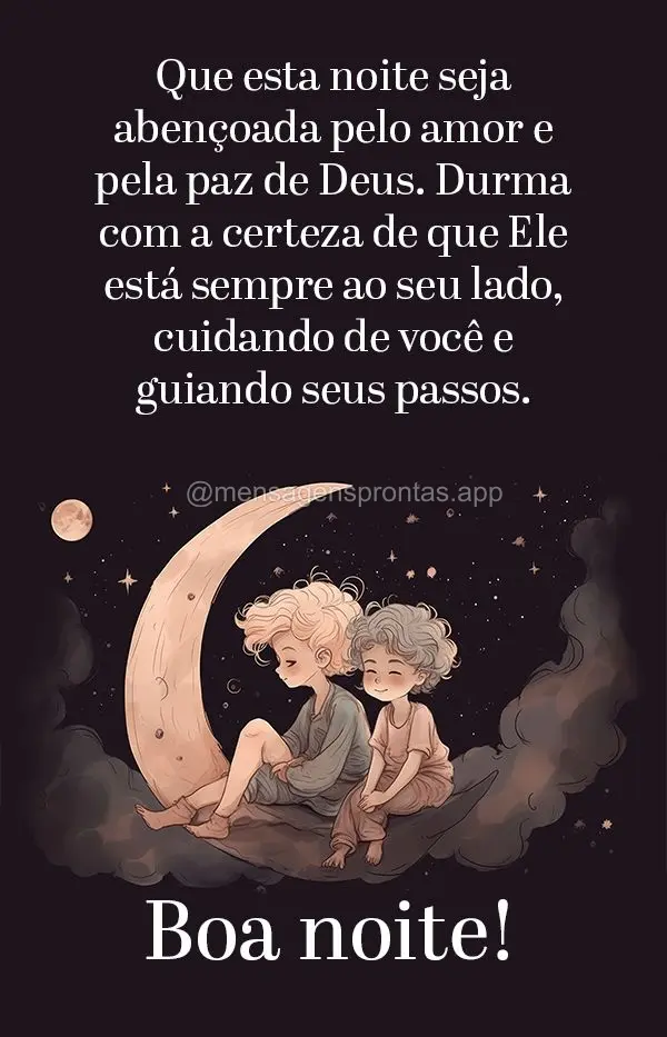 Que esta noite seja abençoada pelo amor e pela paz de Deus. Durma com a certeza de que Ele está sempre ao seu lado, cuidando de você e guiando seus pa...