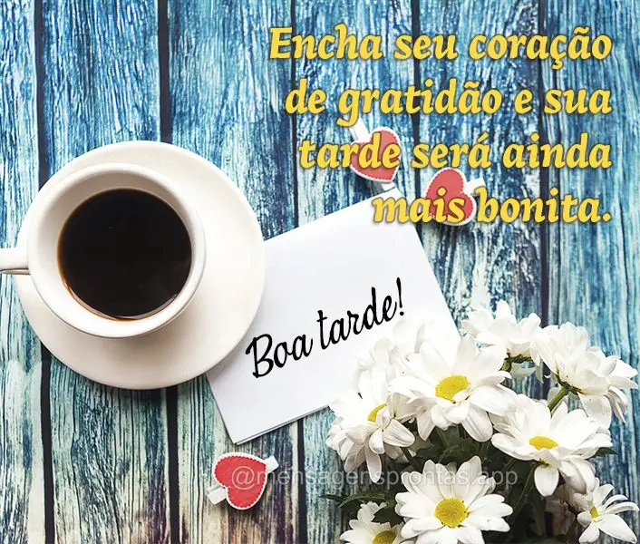 Encha seu coração de gratidão e sua tarde será ainda mais bonita. Aproveite cada momento e seja feliz! Boa tarde!
