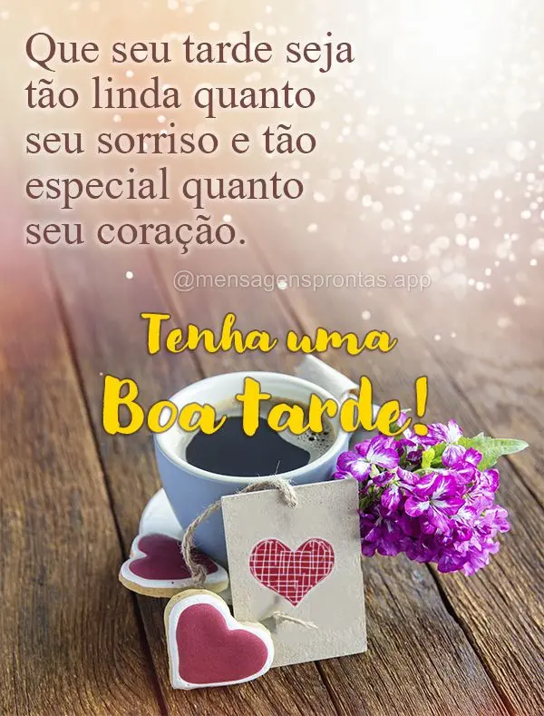 Que seu tarde seja tão linda quanto seu sorriso e tão especial quanto seu coração. Tenha uma Boa tarde!