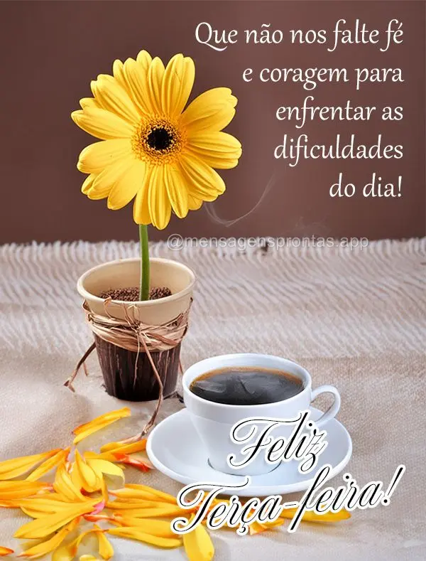 Que não nos falte fé e coragem para enfrentar as dificuldades do dia! Feliz Terça-feira!