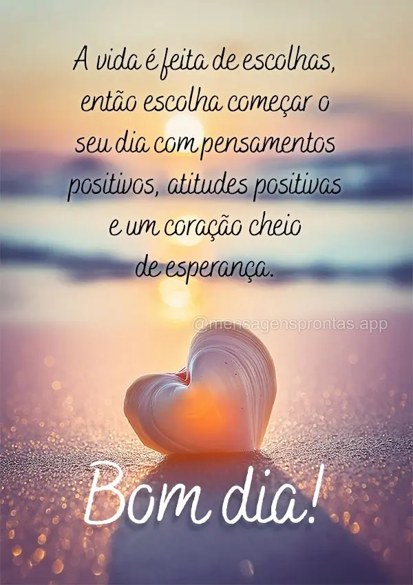 A vida é feita de escolhas, então escolha começar o seu dia com pensamentos positivos, atitudes positivas e um coração cheio de esperança. Bom dia!...