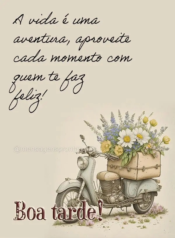 A vida é uma aventura, aproveite cada momento com quem te faz feliz! Boa tarde!