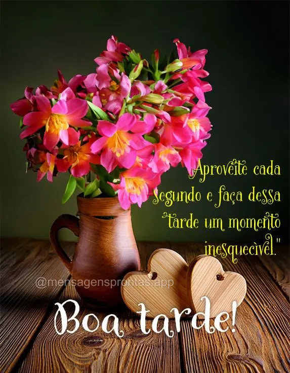 Aproveite cada segundo e faça dessa tarde um momento inesquecível." Boa tarde!