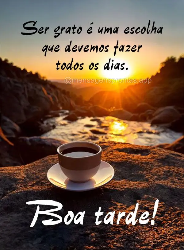 Ser grato é uma escolha que devemos fazer todos os dias.  Boa tarde!