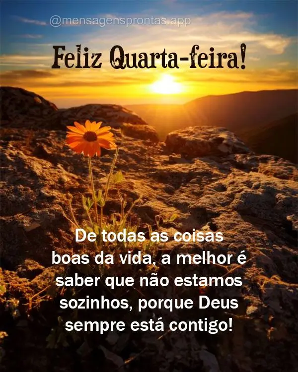 De todas as coisas boas da vida, a melhor é saber que não estamos sozinhos, porque Deus sempre está contigo!  Feliz Quarta-feira!