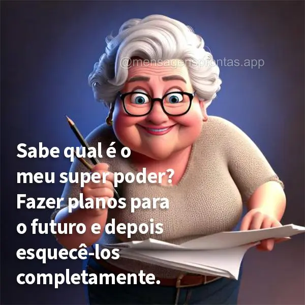 Sabe qual é o meu super poder? Fazer planos para o futuro e depois esquecê-los completamente.