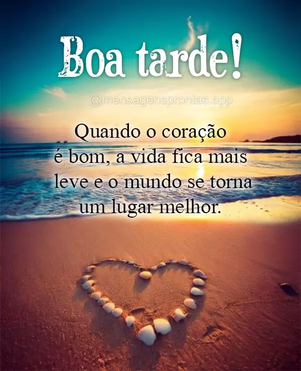 Quando o coração é bom, a vida fica mais leve e o mundo se torna um lugar melhor.  Boa tarde!