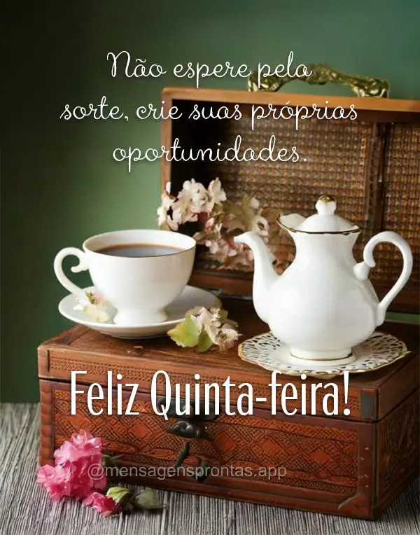Não espere pela sorte, crie suas próprias oportunidades. Feliz Quinta-feira!