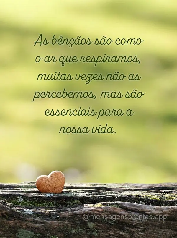 As bênçãos são como o ar que respiramos, muitas vezes não as percebemos, mas são essenciais para a nossa vida.