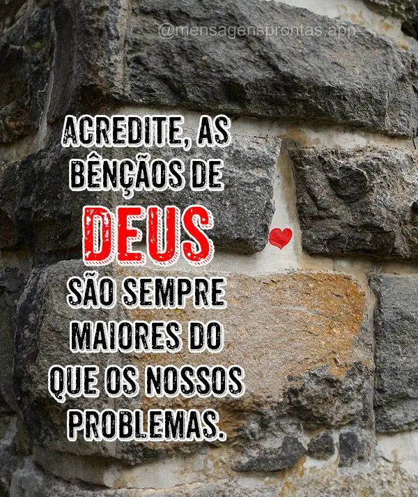 Acredite, as bênçãos de Deus são sempre maiores do que os nossos problemas.