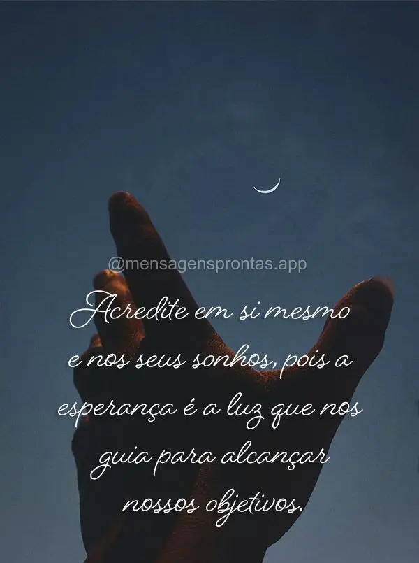 Acredite em si mesmo e nos seus sonhos, pois a esperança é a luz que nos guia para alcançar nossos objetivos.