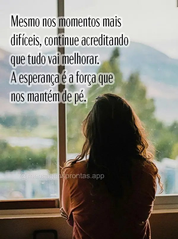 Mesmo nos momentos mais difíceis, continue acreditando que tudo vai melhorar. A esperança é a força que nos mantém de pé.