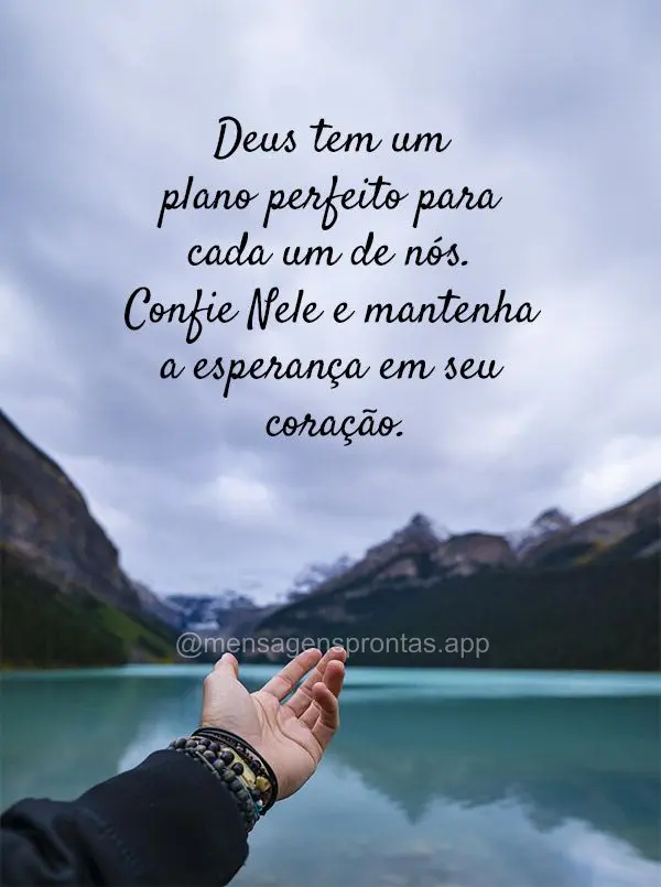 Deus tem um plano perfeito para cada um de nós. Confie Nele e mantenha a esperança em seu coração."