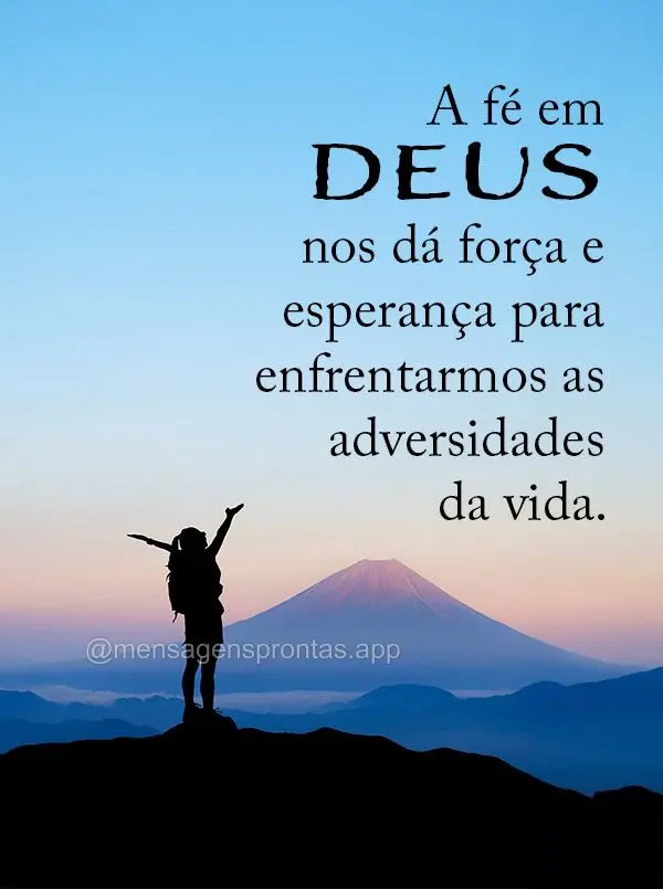A fé em Deus nos dá força e esperança para enfrentarmos as adversidades da vida.