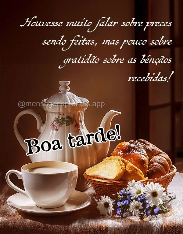 Houvesse muito falar sobre preces sendo feitas, mas pouco sobre gratidão sobre as bênçãos recebidas! Boa tarde!