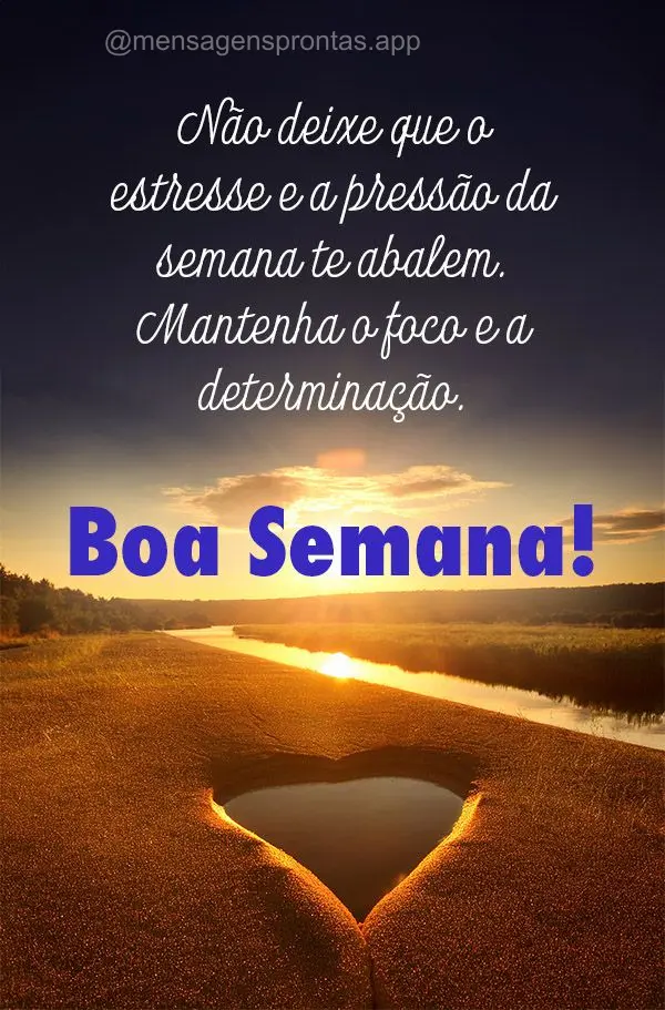 Não deixe que o estresse e a pressão da semana te abalem. Mantenha o foco e a determinação. Boa Semana!