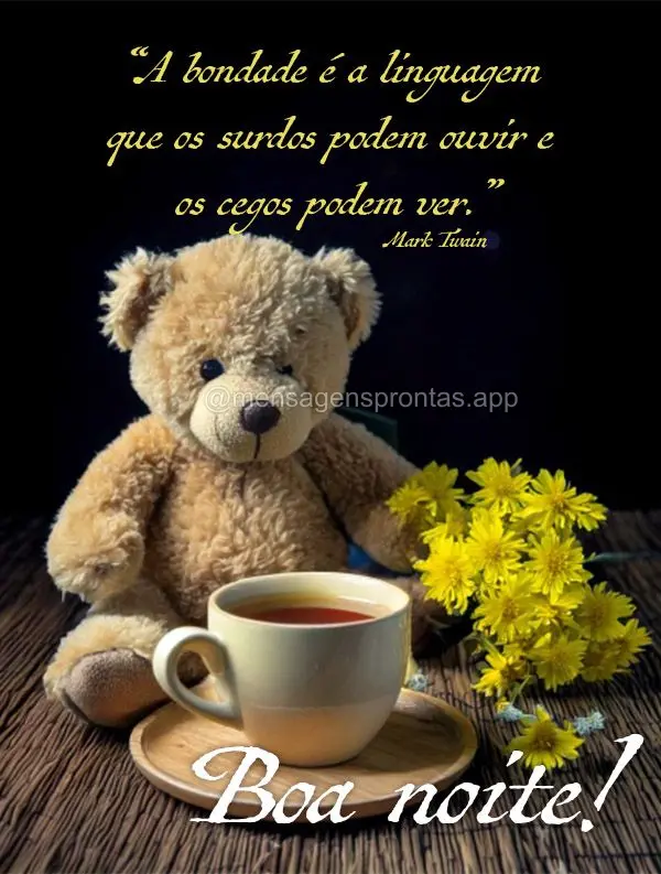 A bondade é a linguagem que os surdos podem ouvir e os cegos podem ver.  Mark Twain