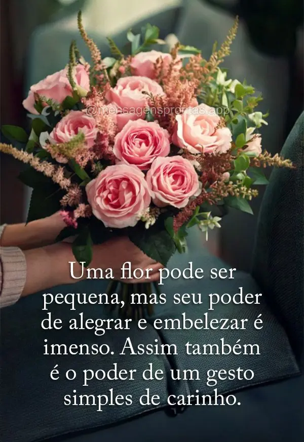 Uma flor pode ser pequena, mas seu poder de alegrar e embelezar é imenso. Assim também é o poder de um gesto simples de carinho.