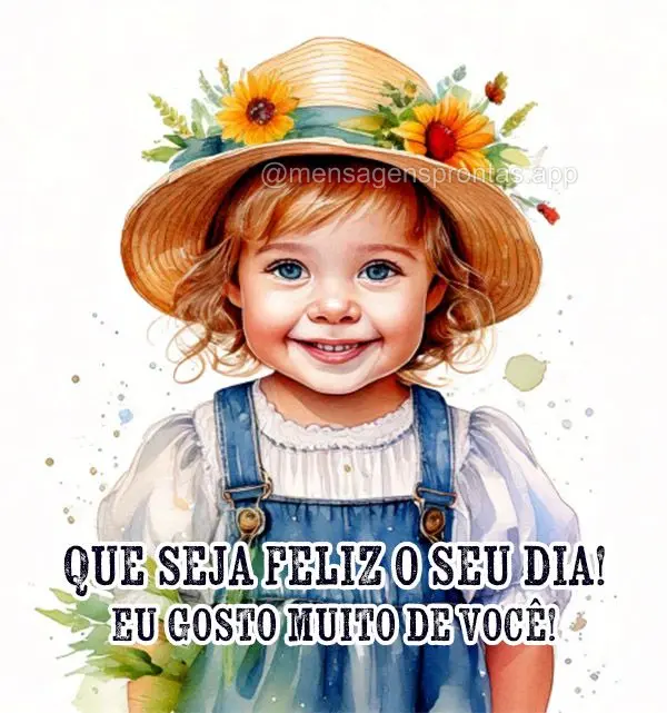 Que seja feliz o seu dia! Eu gosto muito de você!	
