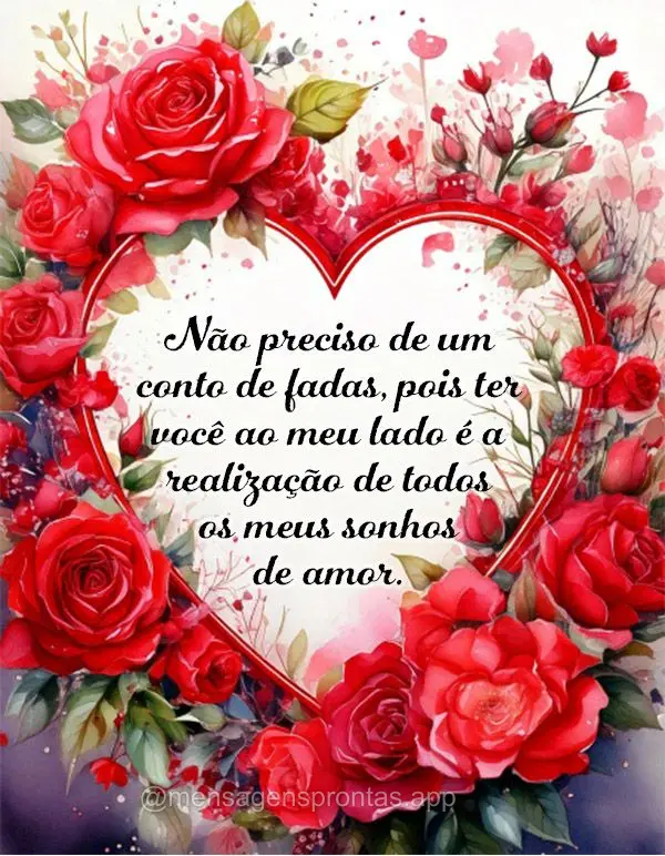 Não preciso de um conto de fadas, pois ter você ao meu lado é a realização de todos os meus sonhos. 