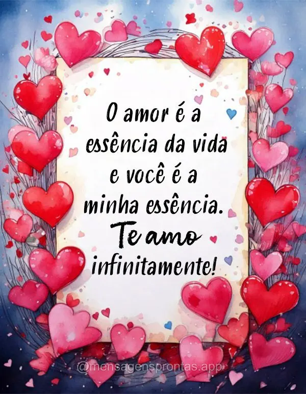 O amor é a essência da vida e você é a minha essência. Te amo infinitamente! 