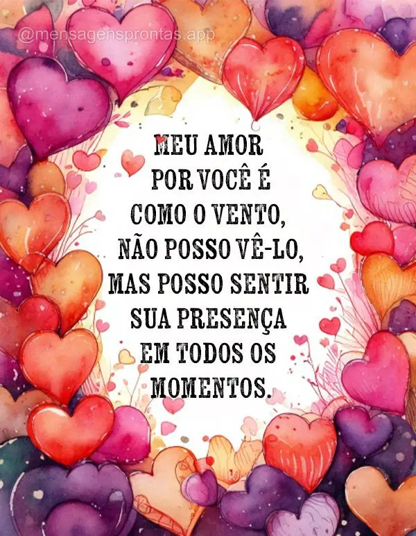 Meu amor por você é como o vento, não posso vê-lo mas posso sentir sua presença em todos os momentos. 